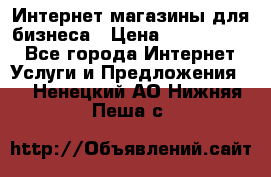 	Интернет магазины для бизнеса › Цена ­ 5000-10000 - Все города Интернет » Услуги и Предложения   . Ненецкий АО,Нижняя Пеша с.